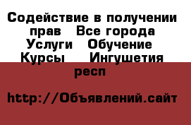 Содействие в получении прав - Все города Услуги » Обучение. Курсы   . Ингушетия респ.